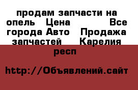 продам запчасти на опель › Цена ­ 1 000 - Все города Авто » Продажа запчастей   . Карелия респ.